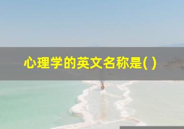 心理学的英文名称是( )